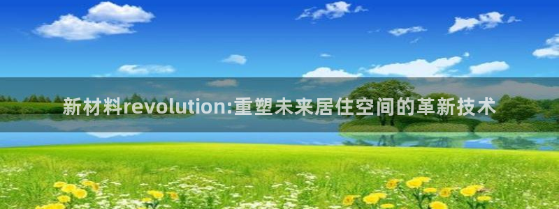 富联娱乐女团排名第几位：新材料revolution:重塑未来居住空间的革新技术