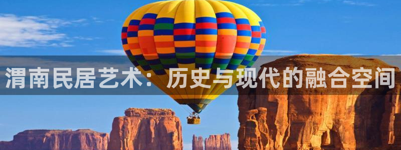 富联娱乐官方网站下载：渭南民居艺术：历史与现代的融合空间