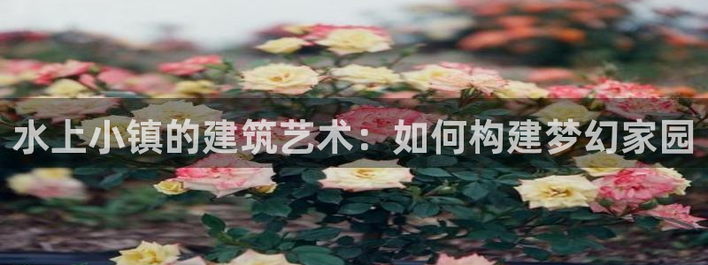 富联娱乐 肁企鹅779O3：水上小镇的建筑艺术：如何构建梦幻家园