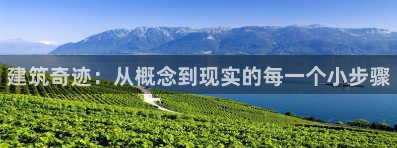 富联娱乐平台注册：建筑奇迹：从概念到现实的每一个小步骤