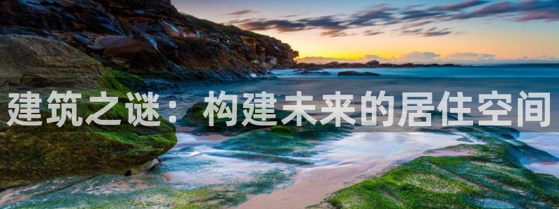 富联娱乐优七九九47：建筑之谜：构建未来的居住空间
