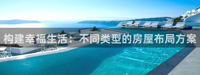 富联娱乐测速地址查询：构建幸福生活：不同类型的房屋布局方案