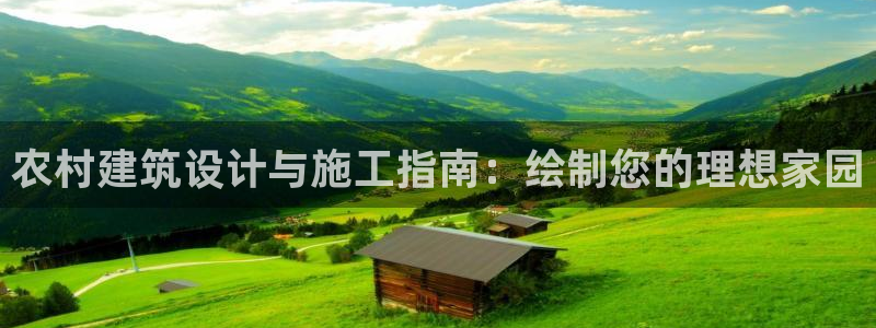 富联娱乐千67五壹叁八：农村建筑设计与施工指南：绘制您的理想家园