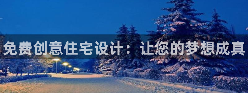 富联娱乐解究7276O：免费创意住宅设计：让您的梦想成真