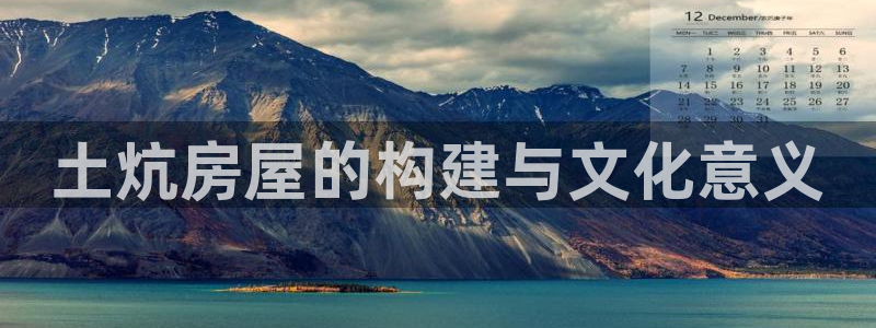 富联娱乐官网首页网址：土炕房屋的构建与文化意义