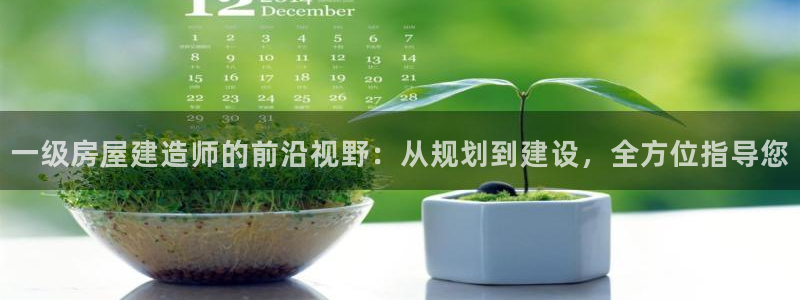 富联娱乐最新版本更新内容：一级房屋建造师的前沿视野：从规划到建设，全方位指导您