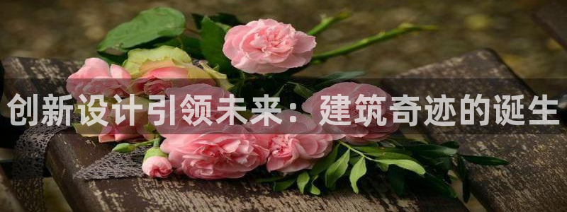 富联娱乐主管做判官333oo：创新设计引领未来：建筑奇迹的诞生
