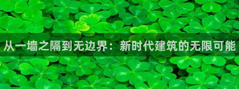 富联娱乐贴吧网站首页：从一墙之隔到无边界：新时代建筑的无限可能