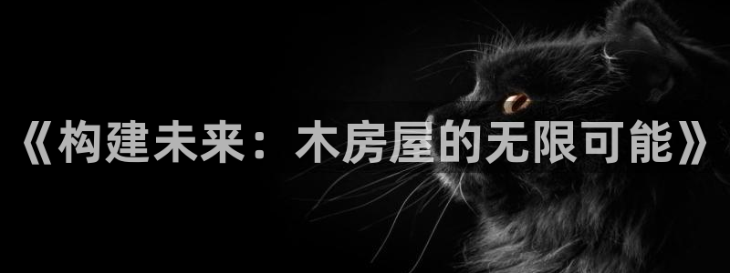 富联娱乐注册登录不了：《构建未来：木房屋的无限可能》