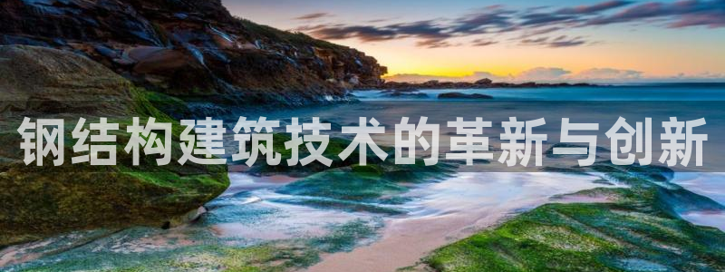 富联娱乐在线网站：钢结构建筑技术的革新与创新