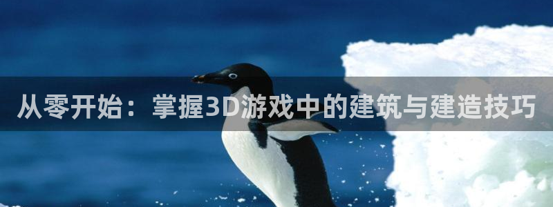 富联娱乐招商电话是多少：从零开始：掌握3D游戏中的建筑与建造技巧