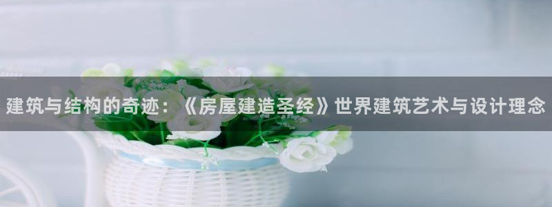 富联娱乐曼谷快三真假：建筑与结构的奇迹：《房屋建造圣经》世界建筑艺术与设计理念
